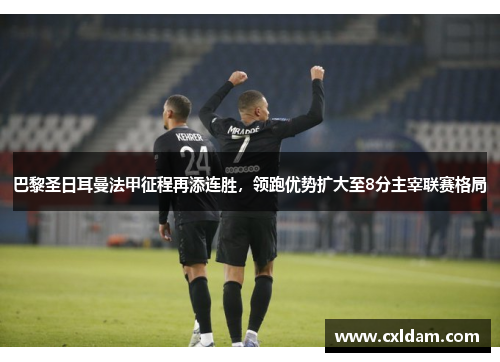 巴黎圣日耳曼法甲征程再添连胜，领跑优势扩大至8分主宰联赛格局