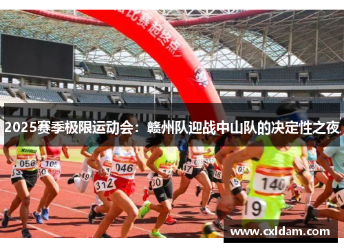 2025赛季极限运动会：赣州队迎战中山队的决定性之夜