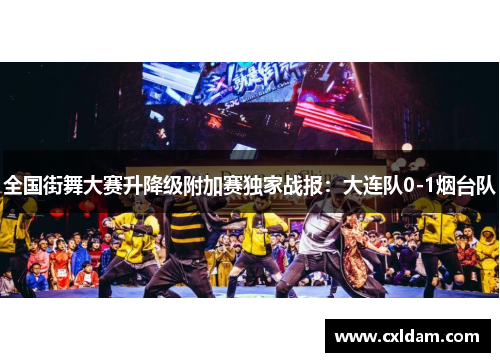 全国街舞大赛升降级附加赛独家战报：大连队0-1烟台队