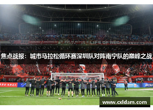 焦点战报：城市马拉松循环赛深圳队对阵南宁队的巅峰之战