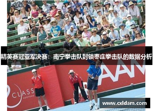 精英赛冠亚军决赛：南宁拳击队封锁枣庄拳击队的数据分析
