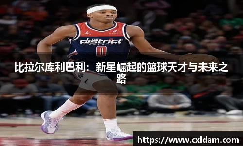 比拉尔库利巴利：新星崛起的篮球天才与未来之路