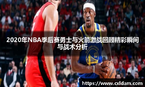 2020年NBA季后赛勇士与火箭激战回顾精彩瞬间与战术分析